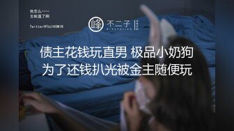 债主花钱玩直男 极品小奶狗为了还钱扒光被金主随便玩