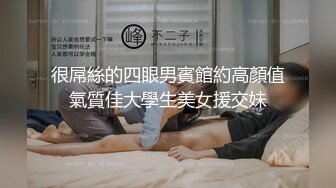 很屌絲的四眼男賓館約高顏值氣質佳大學生美女援交妹