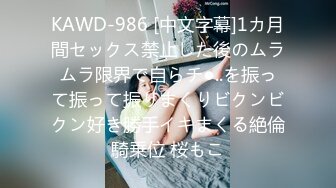 KAWD-986 [中文字幕]1カ月間セックス禁止した後のムラムラ限界で自らチ●..を振って振って振りまくりビクンビクン好き勝手イキまくる絶倫騎乗位 桜もこ