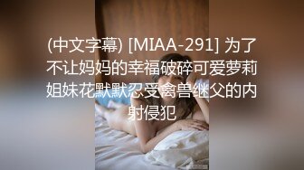 (中文字幕) [MIAA-291] 为了不让妈妈的幸福破碎可爱萝莉姐妹花默默忍受禽兽继父的内射侵犯