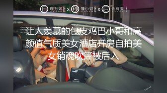 让人羡慕的包皮鸡巴小哥和高颜值气质美女酒店开房自拍美女销魂吹箫被后入