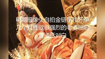 电脑摄像头自拍金链哥和怀孕几个月性欲很强烈的老婆啪啪普通话对白