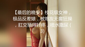 【最后的晚安】校花级女神，极品反差婊，被炮友无套狂操，肛交插得好疼，喷水撒尿 (3)