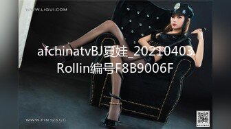 afchinatvBJ夏娃_20210403Rollin编号F8B9006F