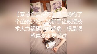 【秦总全国探花】第二场约了个苗条少妇，装新手让教授技术大力猛操呻吟娇喘，很是诱惑喜欢不要错过