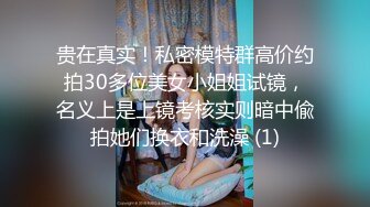 贵在真实！私密模特群高价约拍30多位美女小姐姐试镜，名义上是上镜考核实则暗中偸拍她们换衣和洗澡 (1)