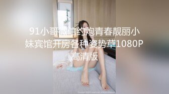 91小哥微信约炮青春靓丽小妹宾馆开房各种姿势草1080P高清版