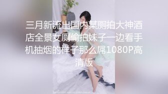 三月新流出国内某厕拍大神酒店全景女厕偷拍妹子一边看手机抽烟的样子那么屌1080P高清版