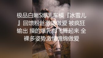 极品白嫩S爆乳车模『冰雪儿』回馈粉丝激情做爱 被疯狂输出 操的爆乳都飞舞起来 全裸多姿势激情缠绵做爱