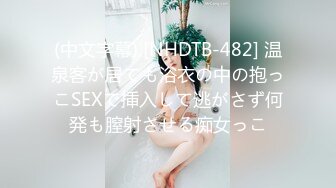 (中文字幕) [NHDTB-482] 温泉客が居ても浴衣の中の抱っこSEXで挿入して逃がさず何発も膣射させる痴女っこ