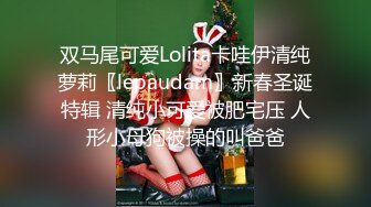 双马尾可爱Lolita卡哇伊清纯萝莉〖lepaudam〗新春圣诞特辑 清纯小可爱被肥宅压 人形小母狗被操的叫爸爸