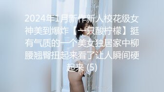 2024年1月新作新人校花级女神美到爆炸【一只酸柠檬】挺有气质的一个美女独居家中柳腰翘臀扭起来看了让人瞬间硬起来 (5)