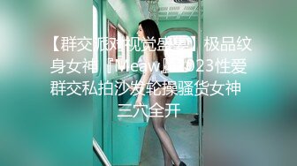 【群交派对视觉盛宴】极品纹身女神『Meaw』2023性爱群交私拍沙发轮操骚货女神 三穴全开