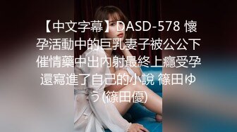 【中文字幕】DASD-578 懷孕活動中的巨乳妻子被公公下催情藥中出內射最終上癮受孕還寫進了自己的小說 篠田ゆう(篠田優)