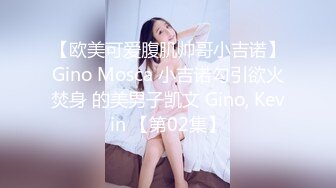 【欧美可爱腹肌帅哥小吉诺】Gino Mosca 小吉诺勾引欲火焚身 的美男子凯文 Gino, Kevin 【第02集】