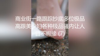 商业街一路跟踪抄底多位极品高跟美少妇各种极品骚内让人目不暇接 (7)