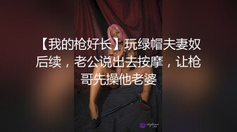 【我的枪好长】玩绿帽夫妻奴后续，老公说出去按摩，让枪哥先操他老婆