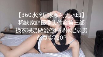 【360水滴居家系列无水印】-稀缺家庭摄像头偷窥第三部-换衣喂奶做爱各种裸体记录贵在真实720P