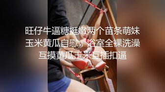 旺仔牛逼糖挺嫩两个苗条萌妹玉米黄瓜自慰，浴室全裸洗澡互摸黄瓜玉米互插扣逼