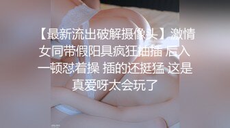 【最新流出破解摄像头】激情女同带假阳具疯狂抽插 后入一顿怼着操 插的还挺猛 这是真爱呀太会玩了