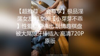 【超推荐❤️会尊享】极品淫荡女友91女神【小芽芽不乖】性爱私拍流出 玩情趣棋盘 被大屌狼牙棒插入 高清720P原版