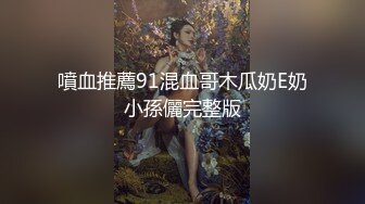 噴血推薦91混血哥木瓜奶E奶小孫儷完整版