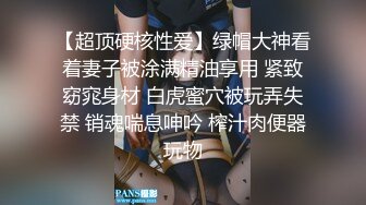 【超顶硬核性爱】绿帽大神看着妻子被涂满精油享用 紧致窈窕身材 白虎蜜穴被玩弄失禁 销魂喘息呻吟 榨汁肉便器玩物