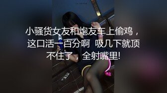 小骚货女友和炮友车上偷鸡，这口活一百分啊  吸几下就顶不住了，全射嘴里!