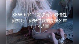 XRW-644 「總決算！最佳性愛技巧！愛好性愛的女優名單！」4時間