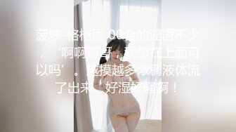 菠萝-格格雨 00会的淫语不少，‘啊啊哥哥，我想在上面可以吗’。越摸越多浓稠液体流了出来，好湿好骚啊！