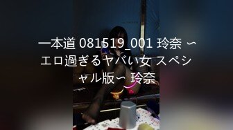  一本道 081519_001 玲奈 〜エロ過ぎるヤバい女 スペシャル版〜 玲奈