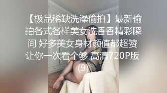 【极品稀缺洗澡偷拍】最新偷拍各式各样美女洗香香精彩瞬间 好多美女身材颜值都超赞 让你一次看个够 高清720P版 (9)